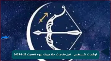 توقعات أغسطس.. أبرز مفاجآت حظ برجك ليوم السبت 23-8-2025